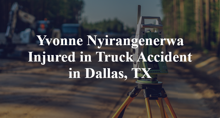 Yvonne Nyirangenerwa Truck Accident in Dallas, TX