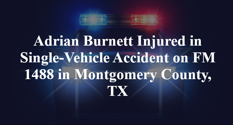 Adrian Burnett Injured in Single-Vehicle Accident on FM 1488 in Montgomery County, TX