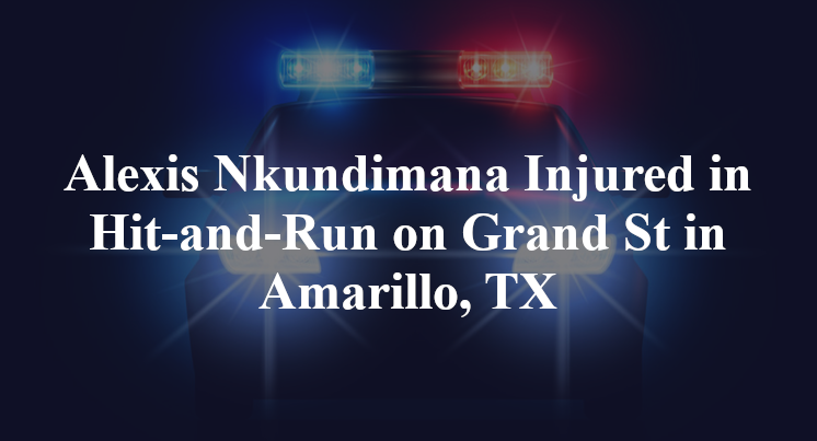 Alexis Nkundimana Injured in Hit-and-Run on Grand St in Amarillo, TX