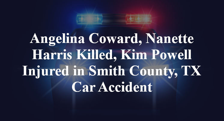 Angelina Coward, Nanette Harris Killed, Kim Powell Injured in Smith County, TX Car Accident