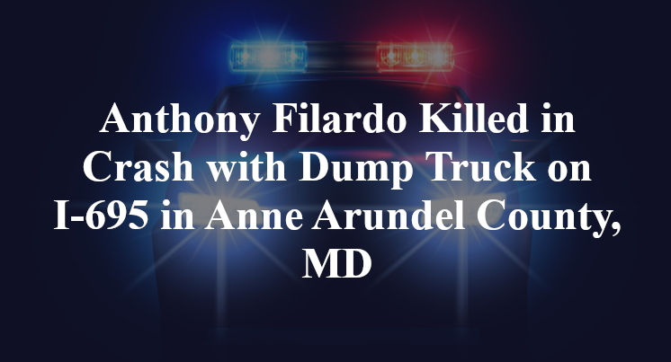 Anthony Filardo Killed in Crash with Dump Truck on I-695 in Anne Arundel County, MD
