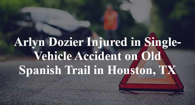 Arlyn Dozier Injured in Single-Vehicle Accident on Old Spanish Trail in Houston, TX