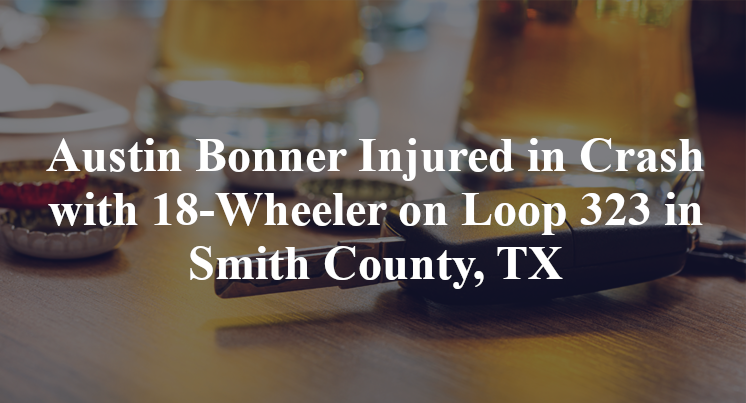 Austin Bonner Injured in Crash with 18-Wheeler on Loop 323 in Smith County, TX
