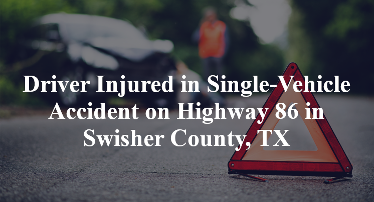 Driver Injured in Single-Vehicle Accident on Highway 86 in Swisher County, TX