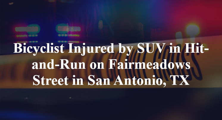 Bicyclist Injured by SUV in Hit-and-Run on Fairmeadows Street in San Antonio, TX