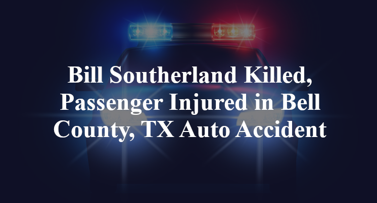 Bill Southerland Killed, Passenger Injured in Bell County, TX Auto Accident