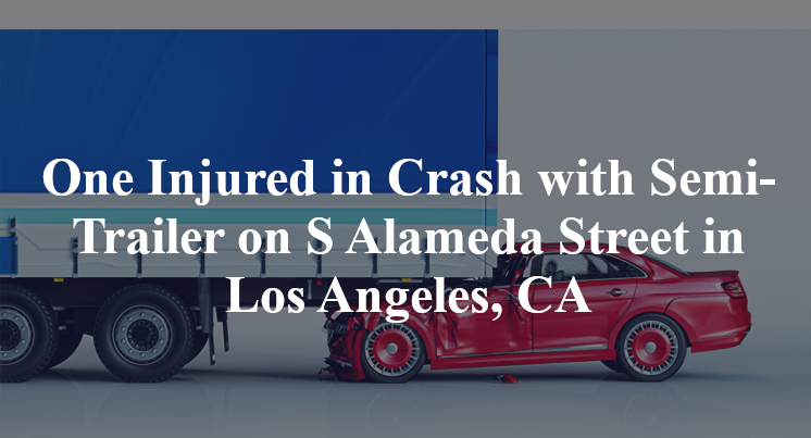 One Injured in Crash with Semi-Trailer on S Alameda Street in Los Angeles, CA