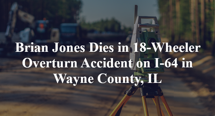 Brian Jones Dies in 18-Wheeler Overturn Accident on I-64 in Wayne County, IL