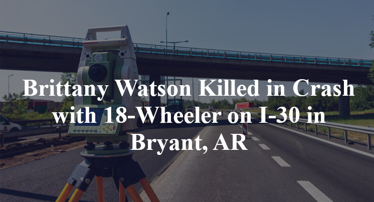 Brittany Watson Killed in Crash with 18-Wheeler on I-30 in Bryant, AR