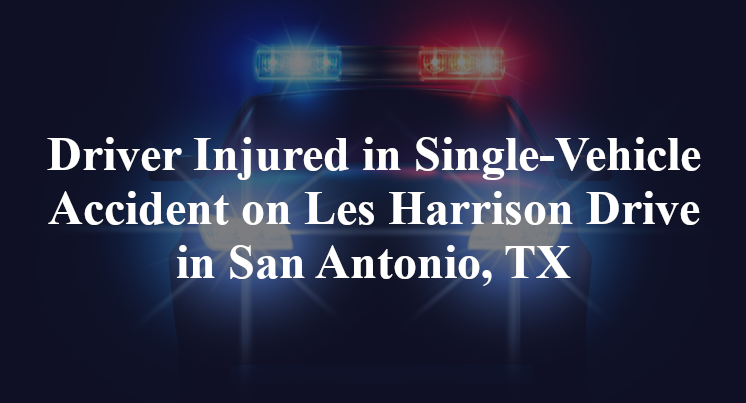 Driver Injured in Single-Vehicle Accident on Les Harrison Drive in San Antonio, TX