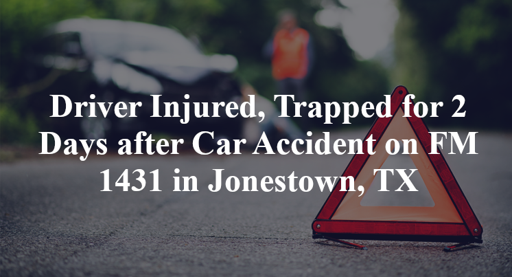 Driver Injured, Trapped for 2 Days after Car Accident on FM 1431 in Jonestown, TX