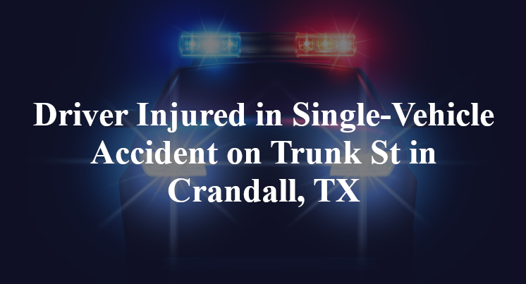 Driver Injured in Single-Vehicle Accident on Trunk St in Crandall, TX
