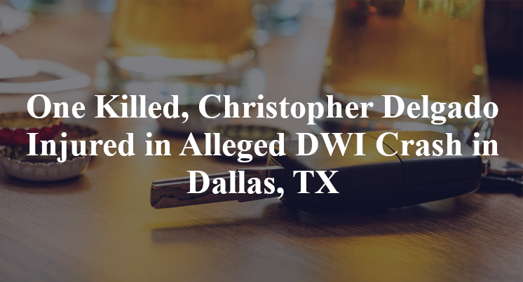 One Killed, Christopher Delgado Injured in Alleged DWI Crash in Dallas, TX