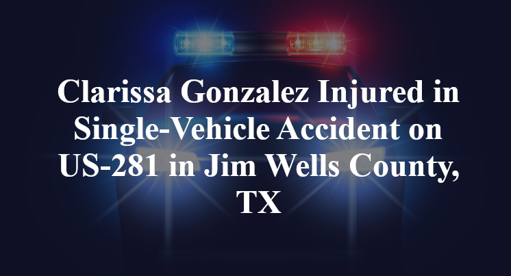Clarissa Gonzalez Injured in Single-Vehicle Accident on US-281 in Jim Wells County, TX