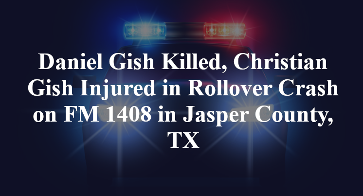 Daniel Gish Killed, Christian Gish Injured in Rollover Crash on FM 1408 in Jasper County, TX