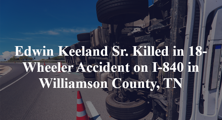 Edwin Keeland Sr. Killed in 18-Wheeler Accident on I-840 in Williamson County, TN