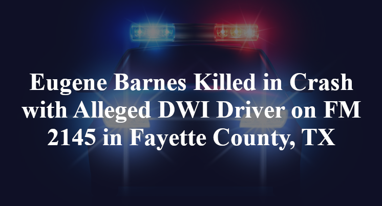 Eugene Barnes Killed in Crash with Alleged DWI Driver on FM 2145 in Fayette County, TX