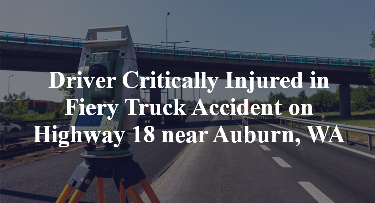 Driver Critically Injured in Fiery Truck Accident on Highway 18 near Auburn, WA