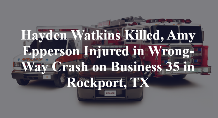 Hayden Watkins Killed, Amy Epperson Injured in Wrong-Way Crash on Business 35 in Rockport, TX