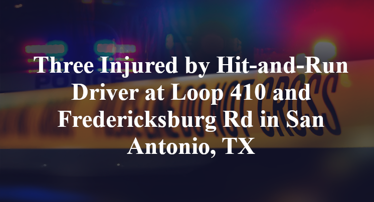 Three Injured by Hit-and-Run Driver at Loop 410 and Fredericksburg Rd in San Antonio, TX