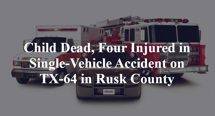 Child Dead, Four Injured in Single-Vehicle Accident on TX-64 in Rusk County