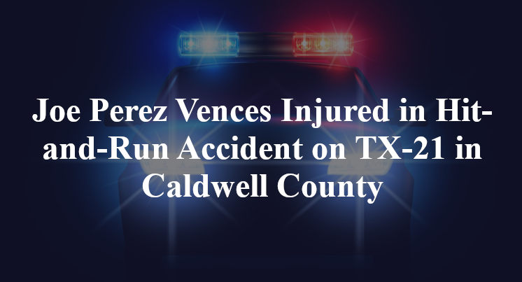 Joe Perez Vences Injured in Hit-and-Run Accident on TX-21 in Caldwell County