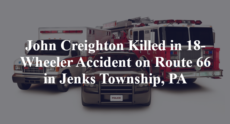 John Creighton Killed in 18-Wheeler Accident on Route 66 in Jenks Township, PA