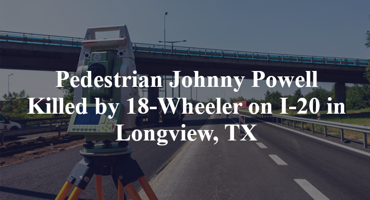Pedestrian Johnny Powell Killed by 18-Wheeler on I-20 in Longview, TX