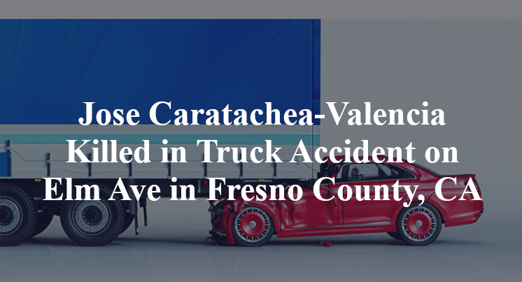 Jose Caratachea-Valencia Killed in Truck Accident on Elm Ave in Fresno County, CA