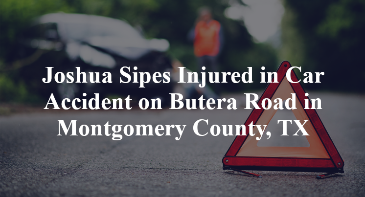 Joshua Sipes Injured in Car Accident on Butera Road in Montgomery County, TX