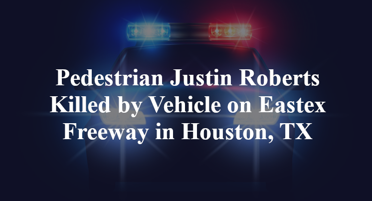 Pedestrian Justin Roberts Killed by Vehicle on Eastex Freeway in Houston, TX