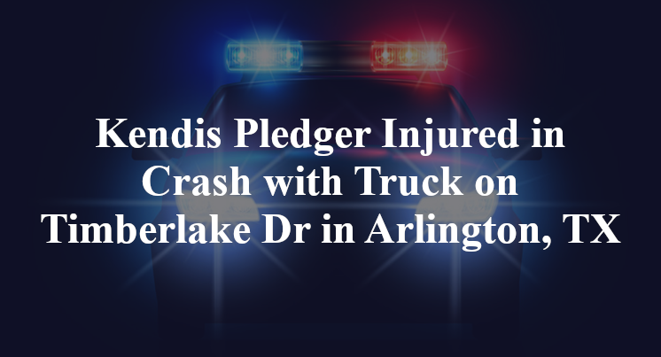 Kendis Pledger Injured in Crash with Truck on Timberlake Dr in Arlington, TX