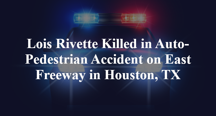 Lois Rivette Killed in Auto-Pedestrian Accident on East Freeway in Houston, TX