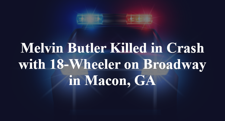 Melvin Butler Killed in Crash with 18-Wheeler on Broadway in Macon, GA