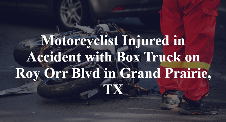 Motorcyclist Injured in Accident with Box Truck on Roy Orr Blvd in Grand Prairie, TX
