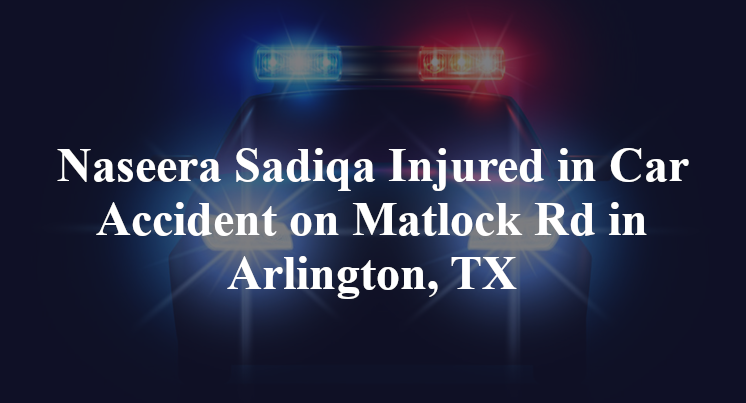 Naseera Sadiqa Injured in Car Accident on Matlock Rd in Arlington, TX