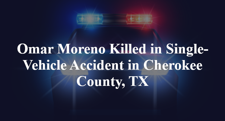 Omar Moreno Killed in Single-Vehicle Accident in Cherokee County, TX