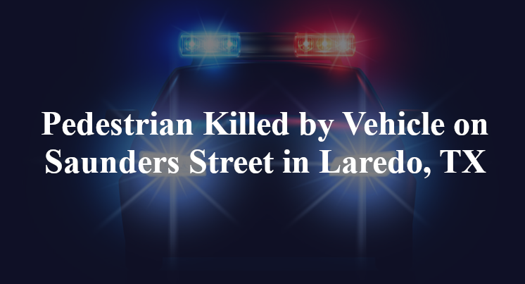 Pedestrian Killed by Vehicle on Saunders Street in Laredo, TX
