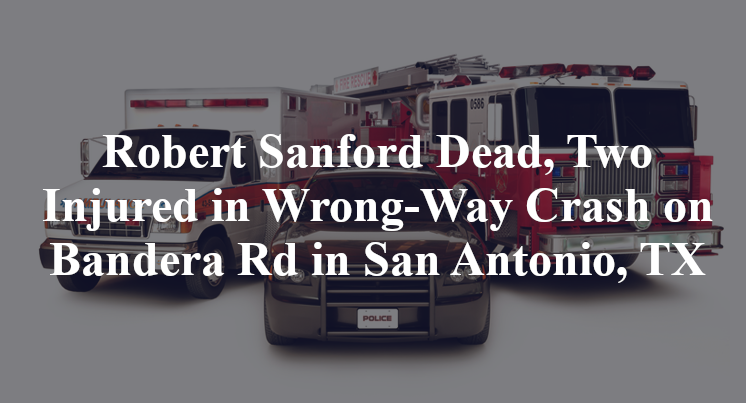 Robert Sanford Dead, Two Injured in Wrong-Way Crash on Bandera Rd in San Antonio, TX