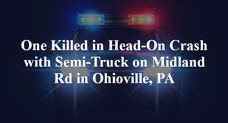 One Killed in Head-On Crash with Semi-Truck on Midland Rd in Ohioville, PA