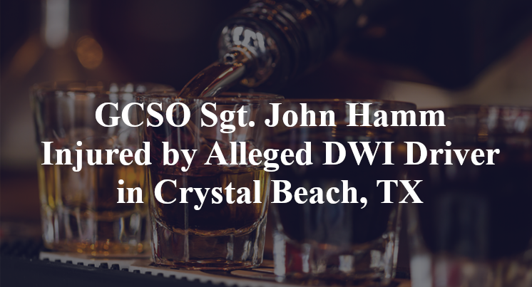 GCSO Sgt. John Hamm Injured by Alleged DWI Driver in Crystal Beach, TX