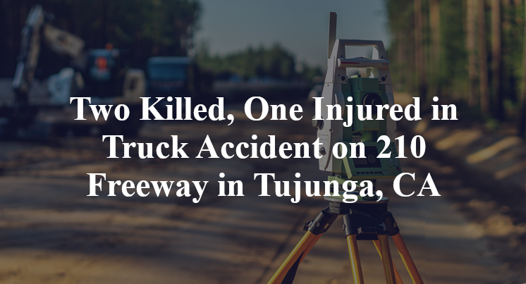 Two Killed, One Injured in Truck Accident on 210 Freeway in Tujunga, CA