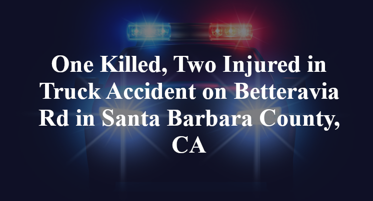 One Killed, Two Injured in Truck Accident on Betteravia Rd in Santa Barbara County, CA