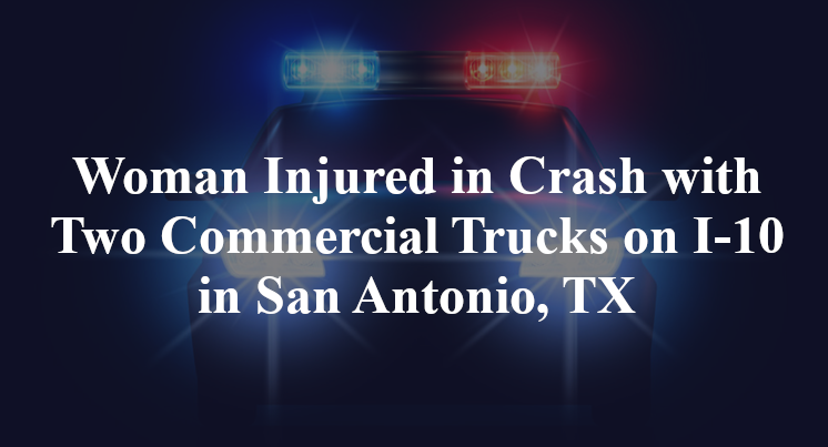 Woman Injured in Crash with Two Commercial Trucks on I-10 in San Antonio, TX