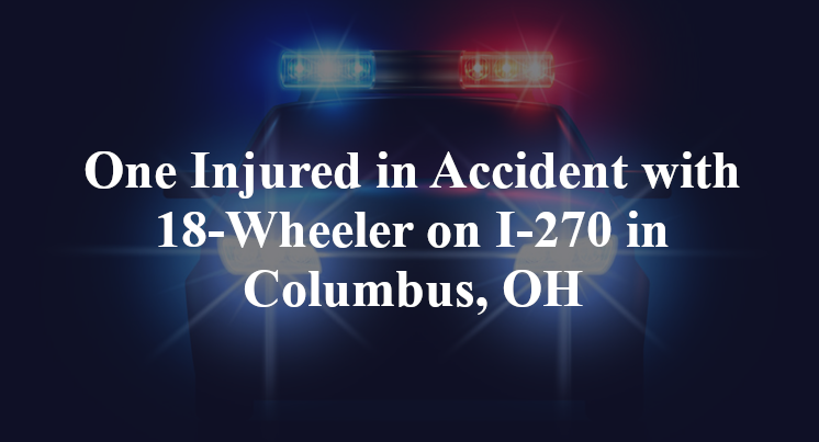 One Injured in Accident with 18-Wheeler on I-270 in Columbus, OH