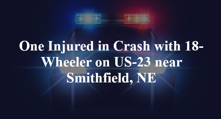 One Injured in Crash with 18-Wheeler on US-23 near Smithfield, NE