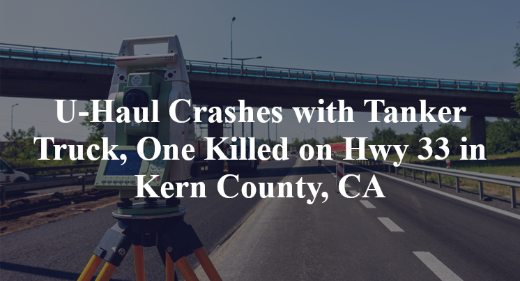 U-Haul Crashes with Tanker Truck, One Killed on Hwy 33 in Kern County, CA