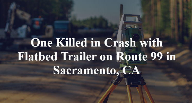 One Killed in Crash with Flatbed Trailer on Route 99 in Sacramento, CA