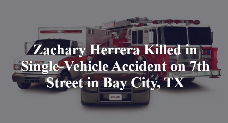Zachary Herrera Killed in Single-Vehicle Accident on 7th Street in Bay City, TX