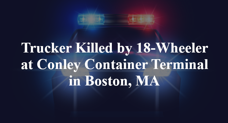 Trucker Killed by 18-Wheeler at Conley Container Terminal in Boston, MA